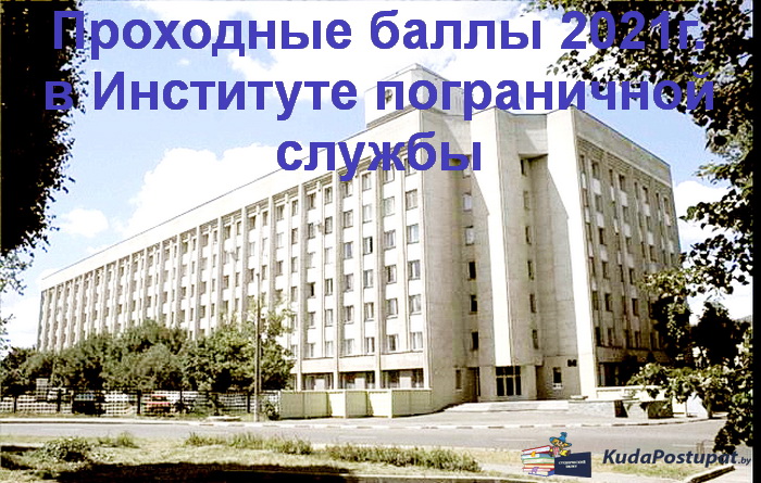 Проходные баллы 2021г. в Институте пограничной службы 